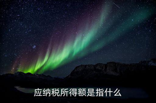 應(yīng)稅所得額是什么，什么是應(yīng)納稅所得額