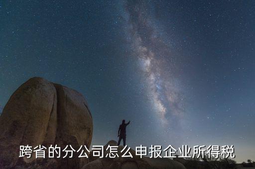 什么是跨地區(qū)分支機構的申報，請問如果跨區(qū)可以辦分支機構嗎工商稅務怎么辦理呢