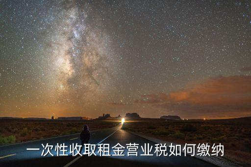 租金如何繳納營(yíng)業(yè)稅，如何繳納租賃業(yè)的營(yíng)業(yè)稅