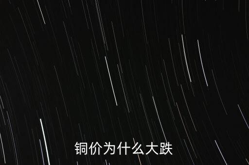 銅價為什么下跌，銅價為什么大跌