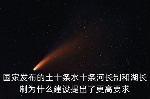 水十條什么時候出臺，國家發(fā)布的土十條水十條河長制和湖長制為什么建設(shè)提出了更高要求