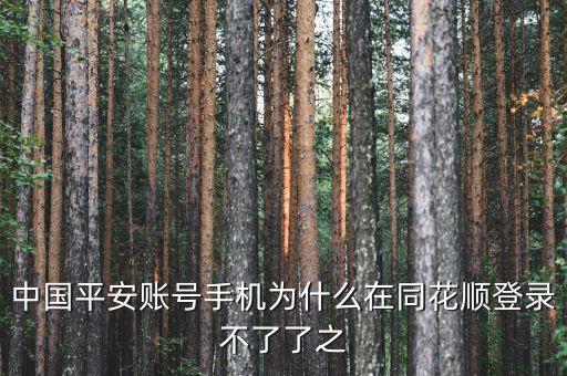 平安證券為什么在同花順不能登錄，中國平安賬號手機(jī)為什么在同花順登錄不了了之
