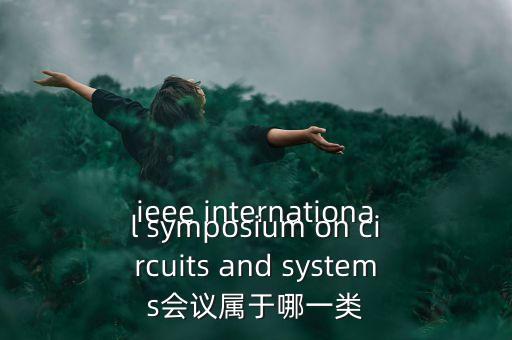什么是一類會議，ieee international symposium on circuits and systems會議屬于哪一類